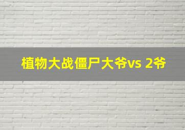 植物大战僵尸大爷vs 2爷